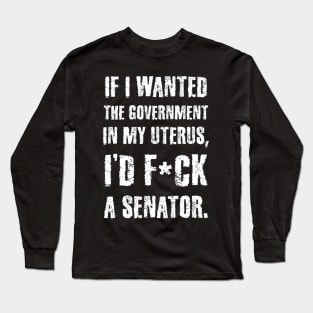 If I Wanted The Government In My Uterus Funny Women Protect Long Sleeve T-Shirt